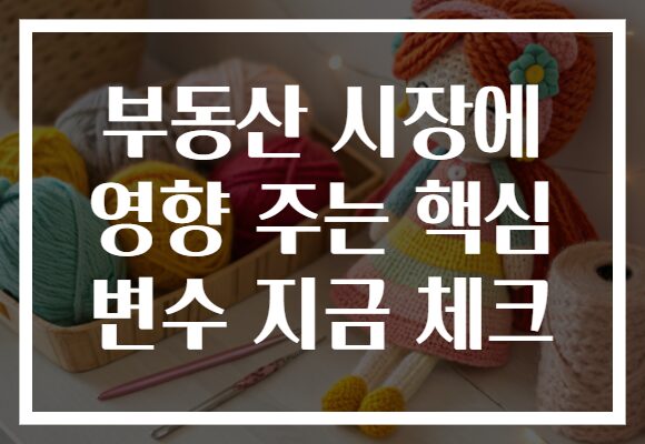 부동산 시장에 영향 주는 핵심 변수 지금 체크 부동산 시장에 영향 주는 핵심 변수 지금 체크