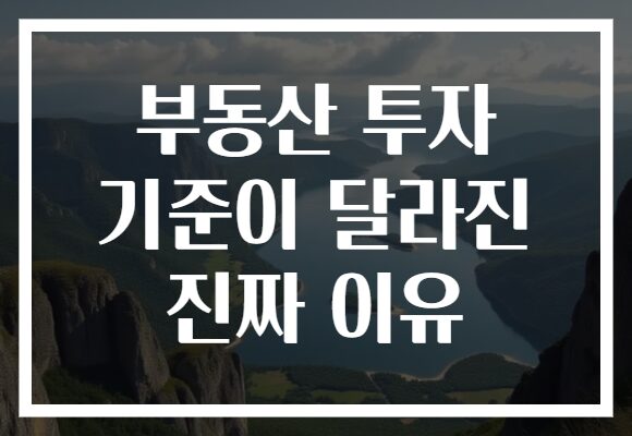 부동산 투자 기준이 달라진 진짜 이유 부동산 투자 기준이 달라진 진짜 이유