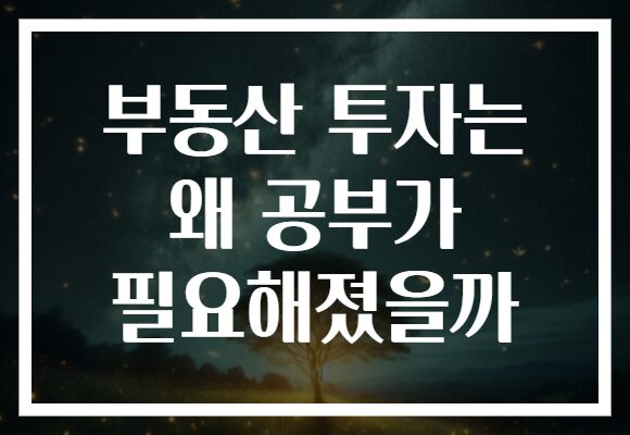 부동산 투자는 왜 공부가 필요해졌을까 부동산 투자는 왜 공부가 필요해졌을까