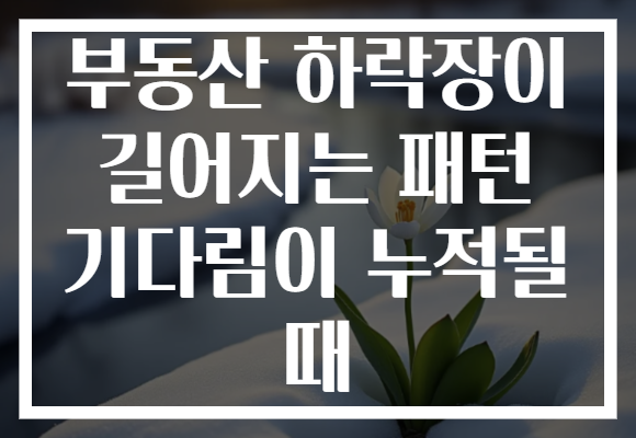 부동산 하락장이 길어지는 패턴 기다림이 누적될 때 부동산 하락장이 길어지는 패턴 기다림이 누적될 때