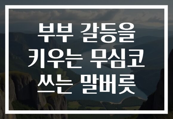 부부 갈등을 키우는 무심코 쓰는 말버릇