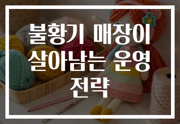 불황기 매장이 살아남는 운영 전략