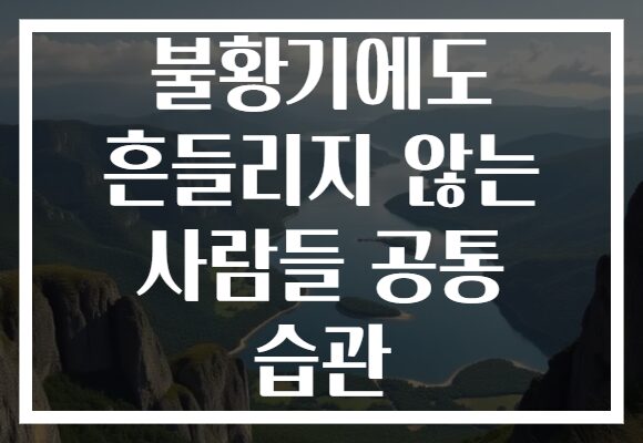 불황기에도 흔들리지 않는 사람들 공통 습관 불황기에도 흔들리지 않는 사람들 공통 습관