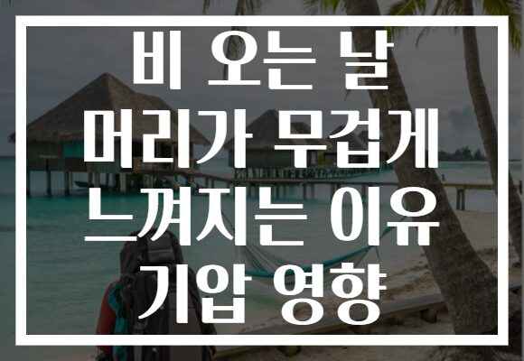 비 오는 날 머리가 무겁게 느껴지는 이유 기압 영향
