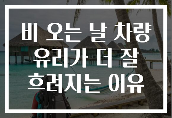 비 오는 날 차량 유리가 더 잘 흐려지는 이유
