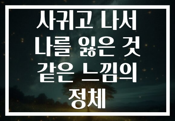 사귀고 나서 나를 잃은 것 같은 느낌의 정체 사귀고 나서 나를 잃은 것 같은 느낌의 정체