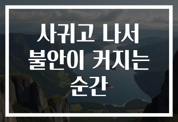 사귀고 나서 불안이 커지는 순간 사귀고 나서 불안이 커지는 순간