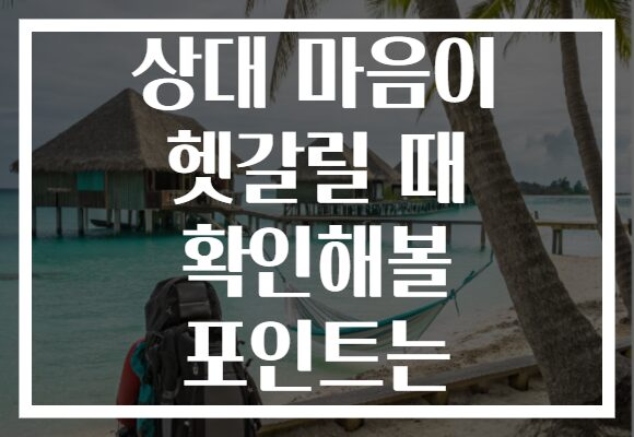 상대 마음이 헷갈릴 때 확인해볼 포인트는 상대 마음이 헷갈릴 때 확인해볼 포인트는