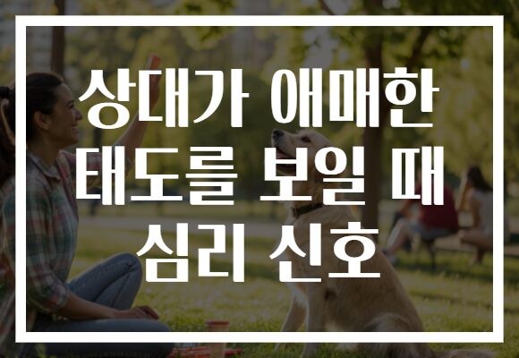 상대가 애매한 태도를 보일 때 심리 신호