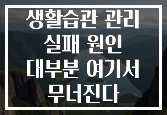 생활습관 관리 실패 원인 대부분 여기서 무너진다