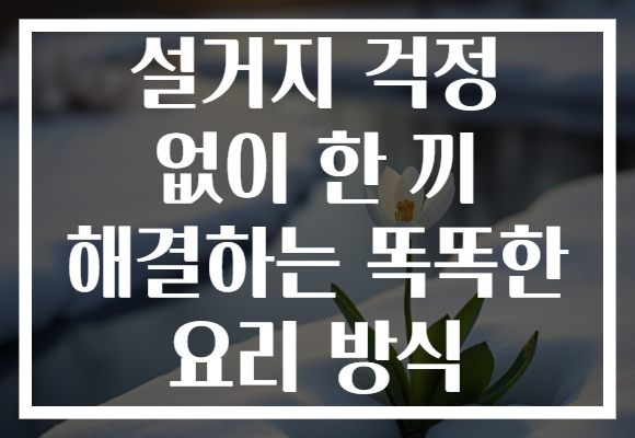 설거지 걱정 없이 한 끼 해결하는 똑똑한 요리 방식