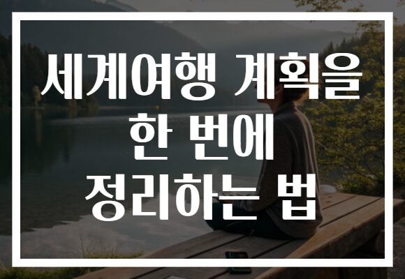 세계여행 계획을 한 번에 정리하는 법 세계여행 계획을 한 번에 정리하는 법