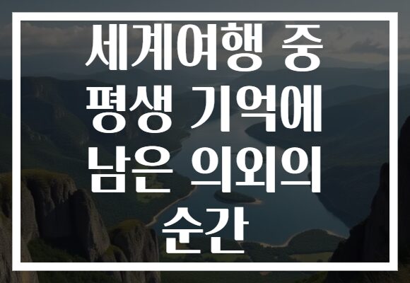 세계여행 중 평생 기억에 남은 의외의 순간 세계여행 중 평생 기억에 남은 의외의 순간