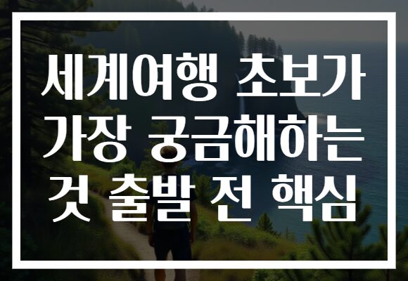 세계여행 초보가 가장 궁금해하는 것 출발 전 핵심 세계여행 초보가 가장 궁금해하는 것 출발 전 핵심