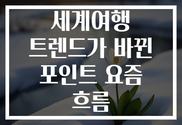 세계여행 트렌드가 바뀐 포인트 요즘 흐름
