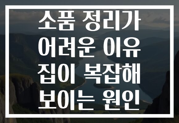 소품 정리가 어려운 이유 집이 복잡해 보이는 원인