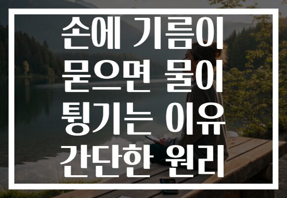 손에 기름이 묻으면 물이 튕기는 이유 간단한 원리 손에 기름이 묻으면 물이 튕기는 이유 간단한 원리