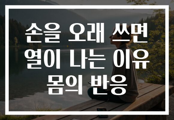 손을 오래 쓰면 열이 나는 이유 몸의 반응
