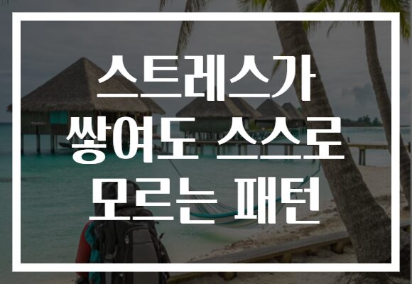 스트레스가 쌓여도 스스로 모르는 패턴