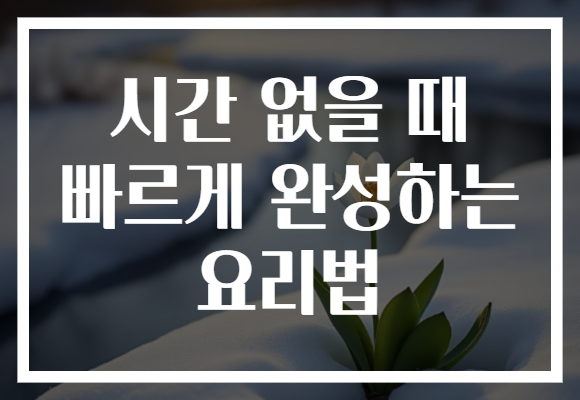 시간 없을 때 빠르게 완성하는 요리법