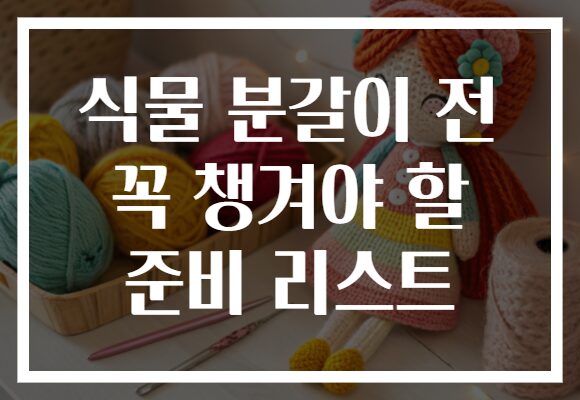 식물 분갈이 전 꼭 챙겨야 할 준비 리스트 식물 분갈이 전 꼭 챙겨야 할 준비 리스트