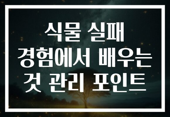식물 실패 경험에서 배우는 것 관리 포인트