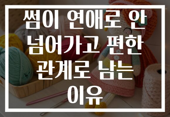 썸이 연애로 안 넘어가고 편한 관계로 남는 이유