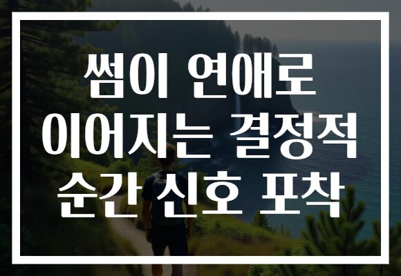 썸이 연애로 이어지는 결정적 순간 신호 포착