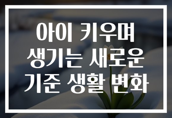 아이 키우며 생기는 새로운 기준 생활 변화