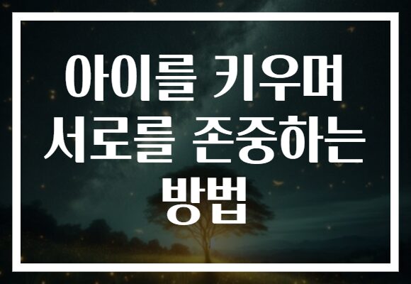 아이를 키우며 서로를 존중하는 방법 아이를 키우며 서로를 존중하는 방법