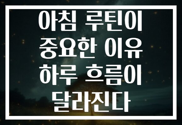 아침 루틴이 중요한 이유 하루 흐름이 달라진다