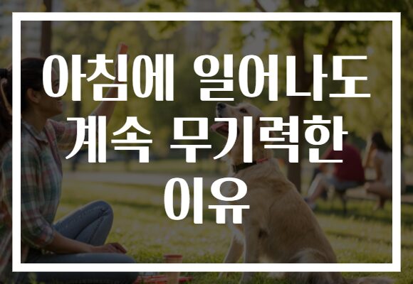 아침에 일어나도 계속 무기력한 이유