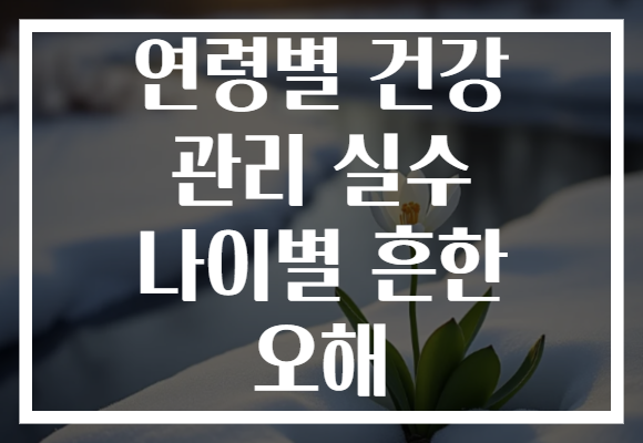 연령별 건강 관리 실수 나이별 흔한 오해