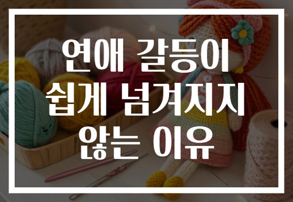 연애 갈등이 쉽게 넘겨지지 않는 이유