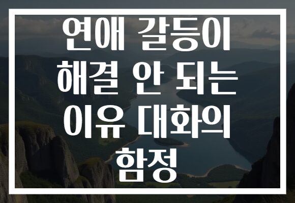 연애 갈등이 해결 안 되는 이유 대화의 함정 연애 갈등이 해결 안 되는 이유 대화의 함정