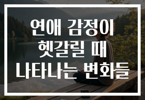 연애 감정이 헷갈릴 때 나타나는 변화들 연애 감정이 헷갈릴 때 나타나는 변화들
