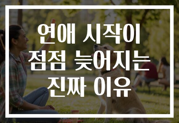 연애 시작이 점점 늦어지는 진짜 이유