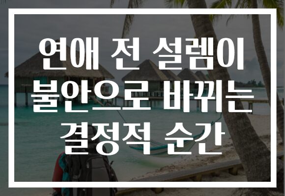 연애 전 설렘이 불안으로 바뀌는 결정적 순간