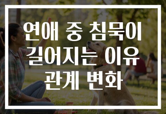 연애 중 침묵이 길어지는 이유 관계 변화 연애 중 침묵이 길어지는 이유 관계 변화