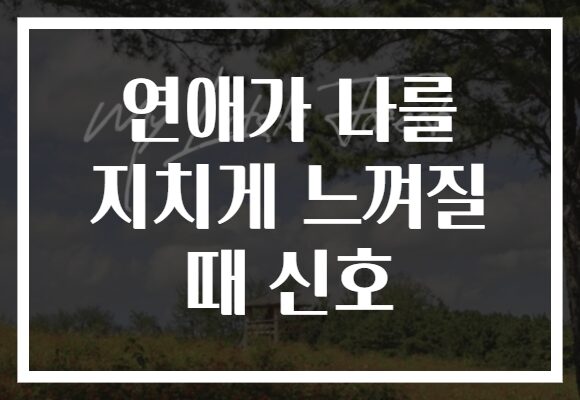 연애가 나를 지치게 느껴질 때 신호 연애가 나를 지치게 느껴질 때 신호