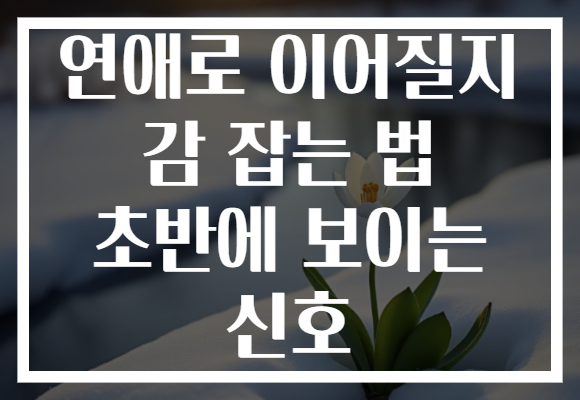 연애로 이어질지 감 잡는 법 초반에 보이는 신호