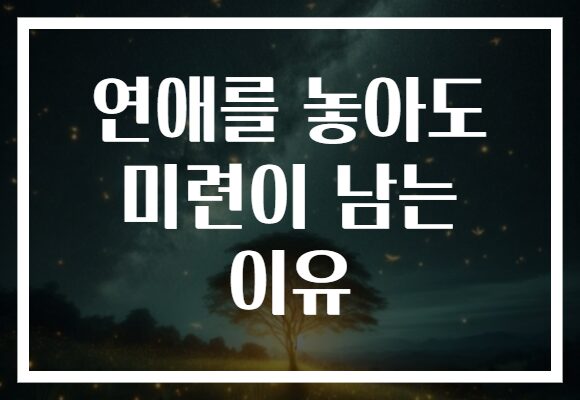 연애를 놓아도 미련이 남는 이유