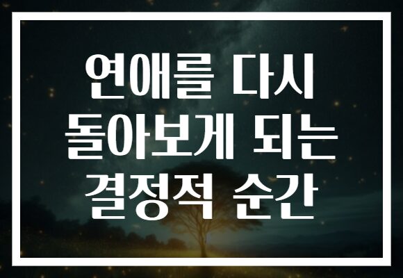 연애를 다시 돌아보게 되는 결정적 순간