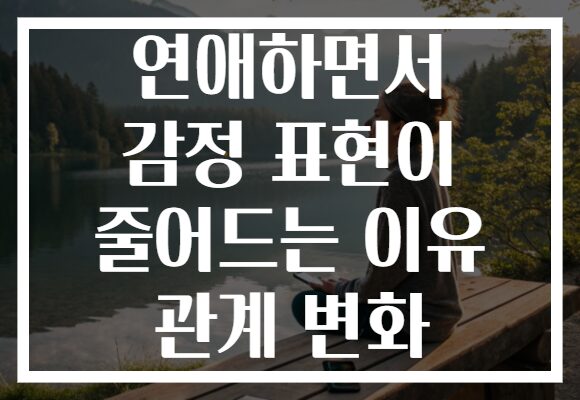 연애하면서 감정 표현이 줄어드는 이유 관계 변화