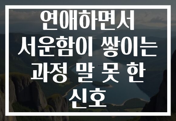 연애하면서 서운함이 쌓이는 과정 말 못 한 신호