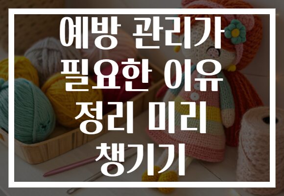 예방 관리가 필요한 이유 정리 미리 챙기기 예방 관리가 필요한 이유 정리 미리 챙기기