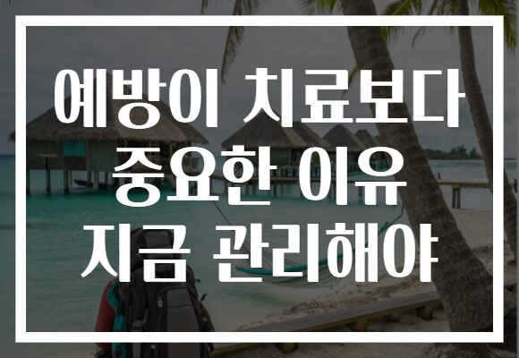 예방이 치료보다 중요한 이유 지금 관리해야