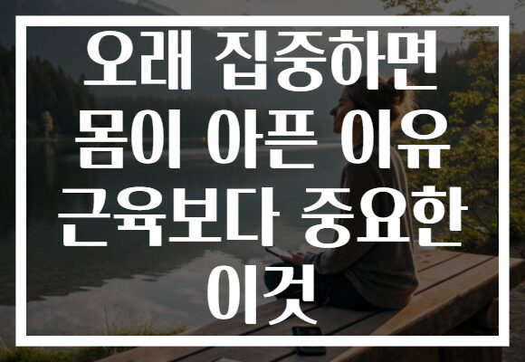 오래 집중하면 몸이 아픈 이유 근육보다 중요한 이것
