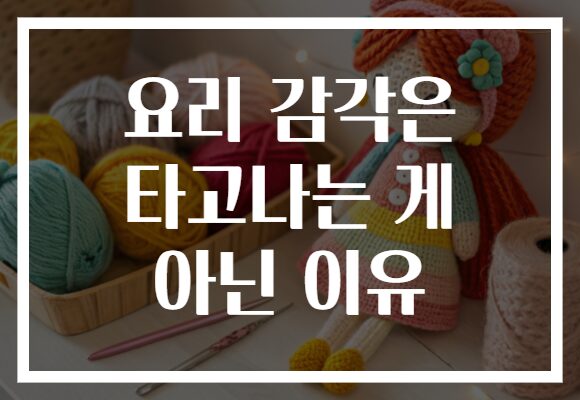 요리 감각은 타고나는 게 아닌 이유