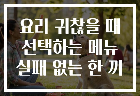 요리 귀찮을 때 선택하는 메뉴 실패 없는 한 끼 요리 귀찮을 때 선택하는 메뉴 실패 없는 한 끼